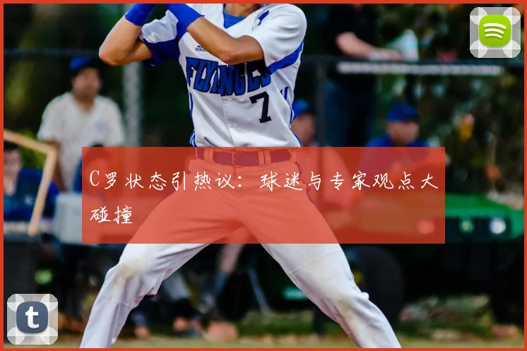 C罗状态引热议：球迷与专家观点大碰撞
