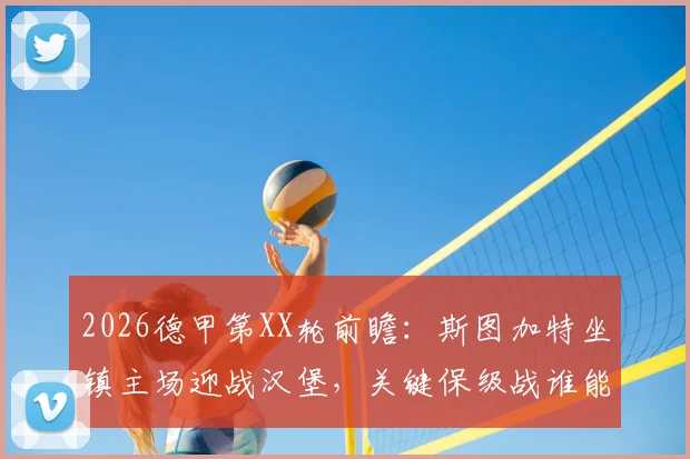 2026德甲第XX轮前瞻：斯图加特坐镇主场迎战汉堡，关键保级战谁能笑到最后？附最新积分榜解析