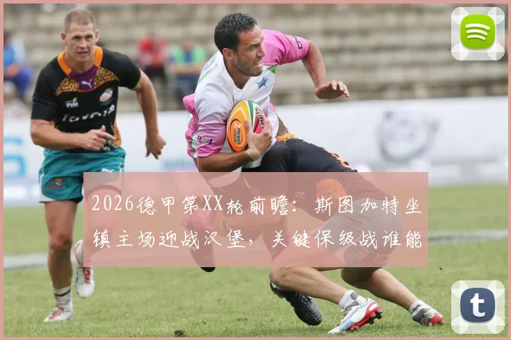 2026德甲第XX轮前瞻：斯图加特坐镇主场迎战汉堡，关键保级战谁能笑到最后？附最新积分榜解析